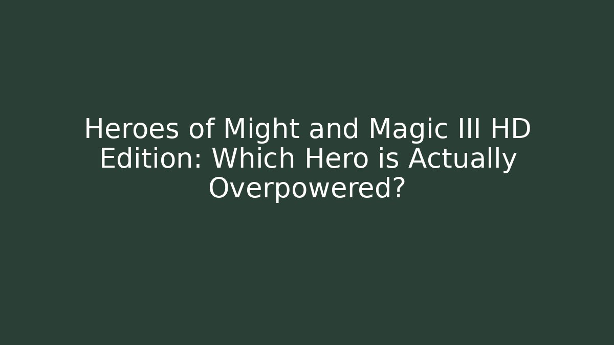 Heroes of Might and Magic III HD Edition: Which Hero is Actually Overpowered?