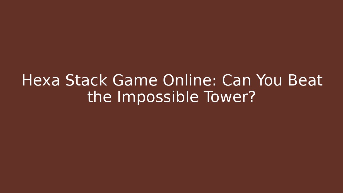 Hexa Stack Game Online: Can You Beat the Impossible Tower?