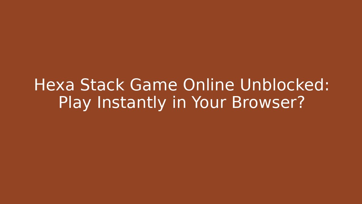 Hexa Stack Game Online Unblocked: Play Instantly in Your Browser? - NADclinic