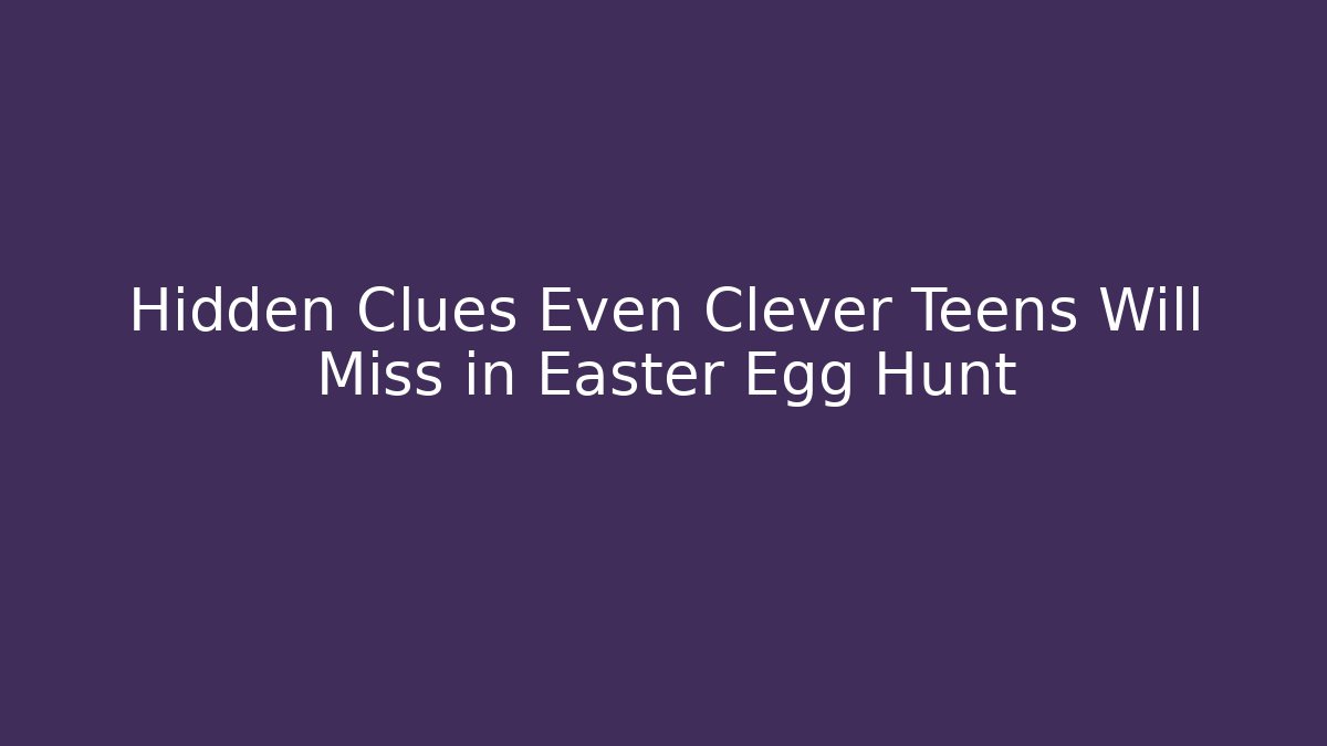 Hidden Clues Even Clever Teens Will Miss in Easter Egg Hunt