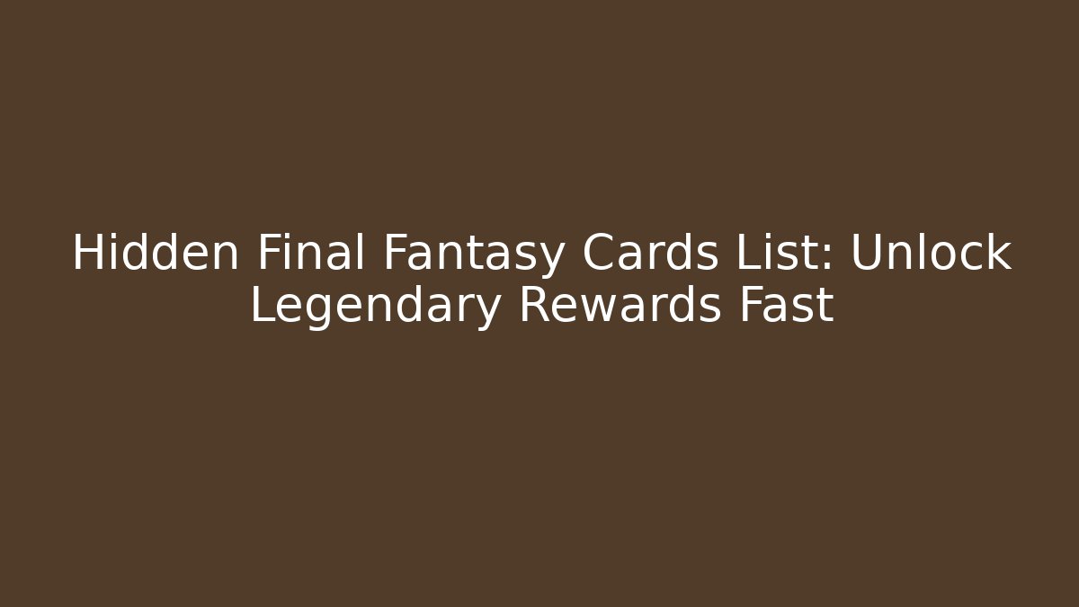 Hidden Final Fantasy Cards List: Unlock Legendary Rewards Fast