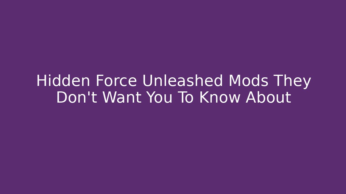 Hidden Force Unleashed Mods They Don’t Want You To Know About