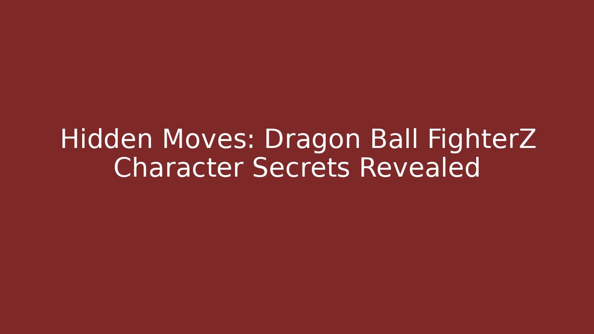 Hidden Moves: Dragon Ball FighterZ Character Secrets Revealed