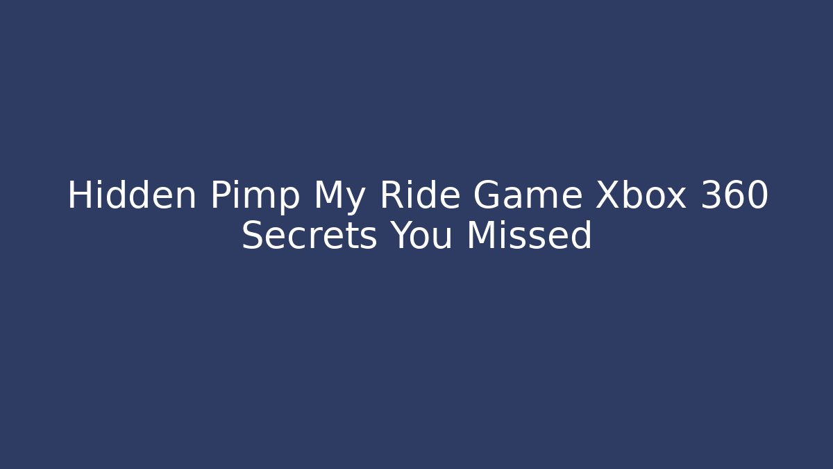 Hidden Pimp My Ride Game Xbox 360 Secrets You Missed