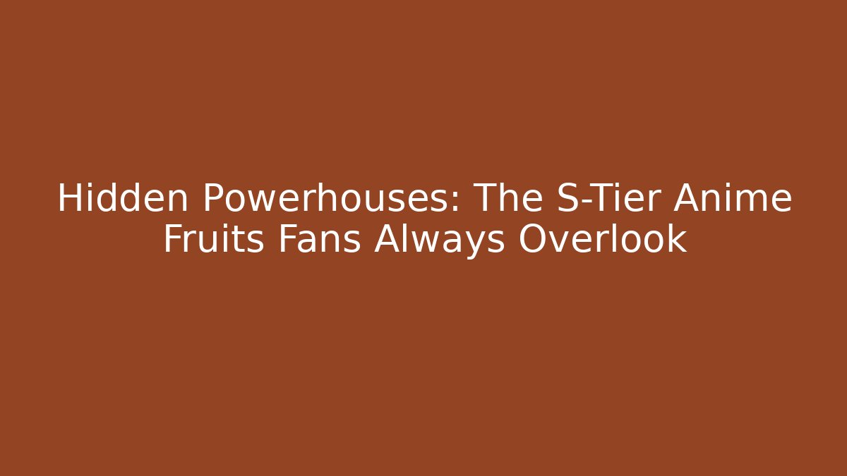Hidden Powerhouses: The S-Tier Anime Fruits Fans Always Overlook