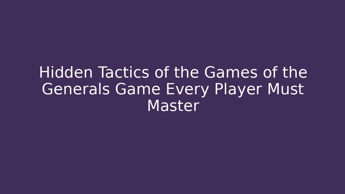 Hidden Tactics of the Games of the Generals Game Every Player Must Master