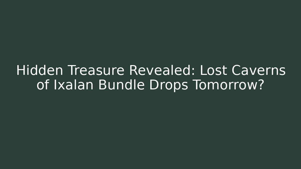 Hidden Treasure Revealed: Lost Caverns of Ixalan Bundle Drops Tomorrow?