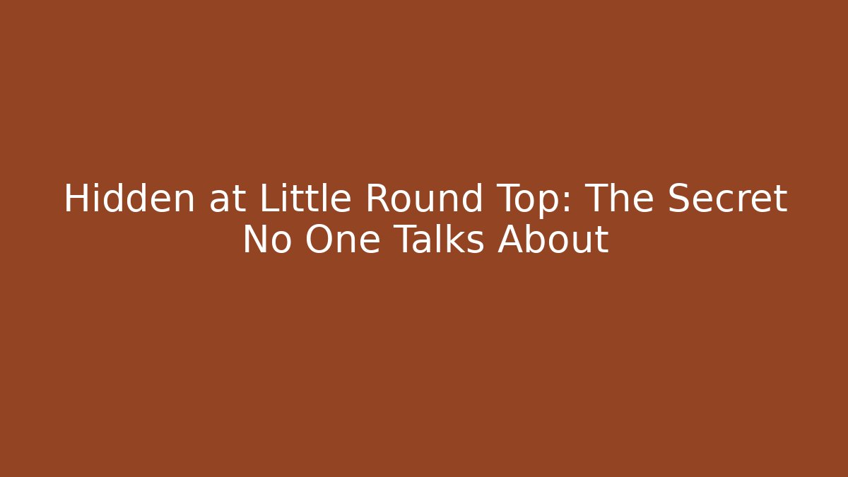 Hidden at Little Round Top: The Secret No One Talks About