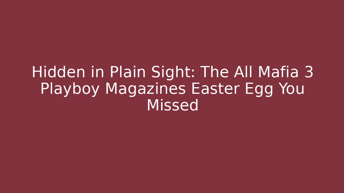 Hidden in Plain Sight: The All Mafia 3 Playboy Magazines Easter Egg You Missed