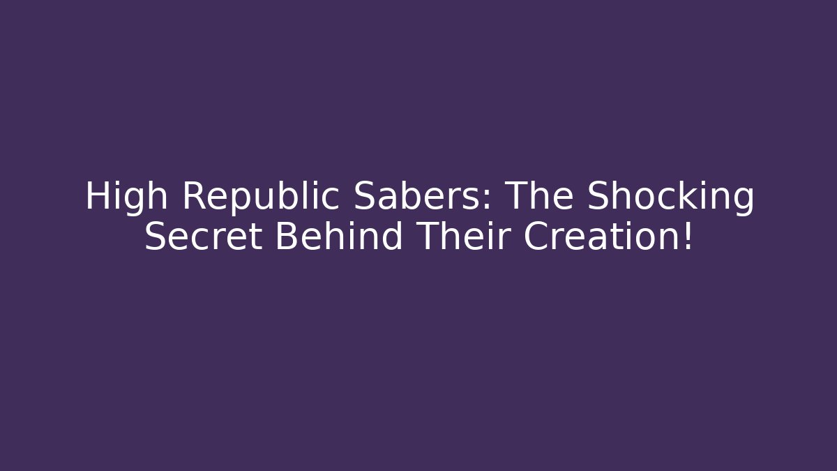High Republic Sabers: The Shocking Secret Behind Their Creation!
