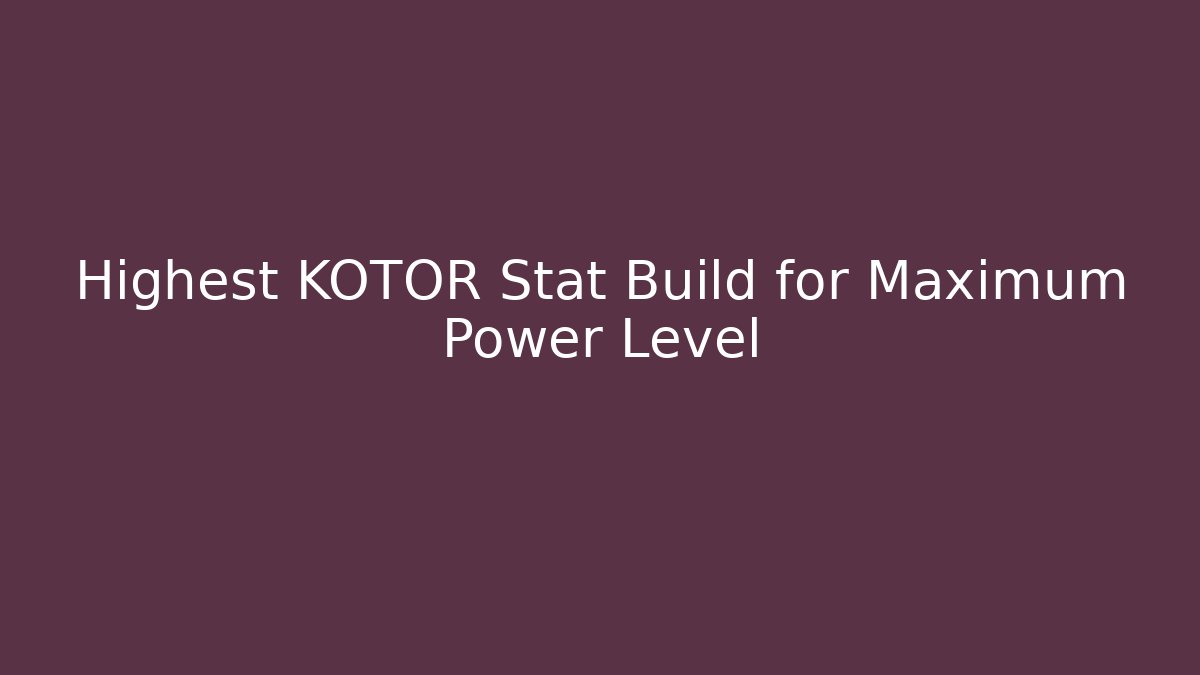 Highest KOTOR Stat Build for Maximum Power Level - NADclinic