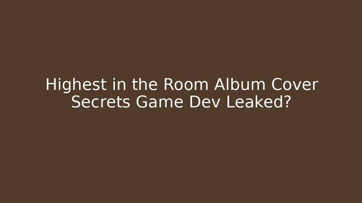 Highest in the Room Album Cover Secrets Game Dev Leaked?