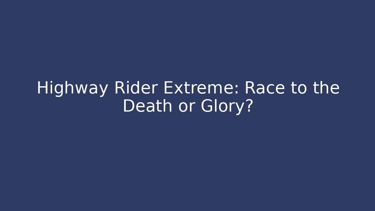 Highway Rider Extreme: Race to the Death or Glory?