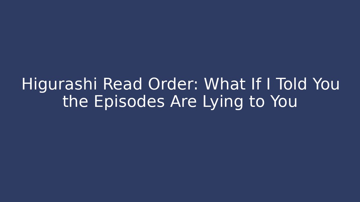 Higurashi Read Order: What If I Told You the Episodes Are Lying to You
