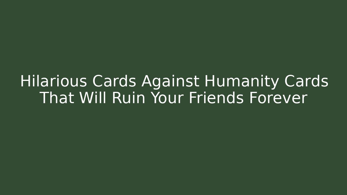 Hilarious Cards Against Humanity Cards That Will Ruin Your Friends Forever