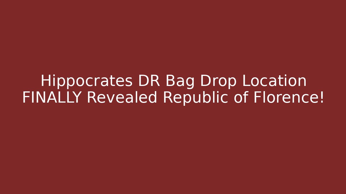 Hippocrates DR Bag Drop Location FINALLY Revealed Republic of Florence!