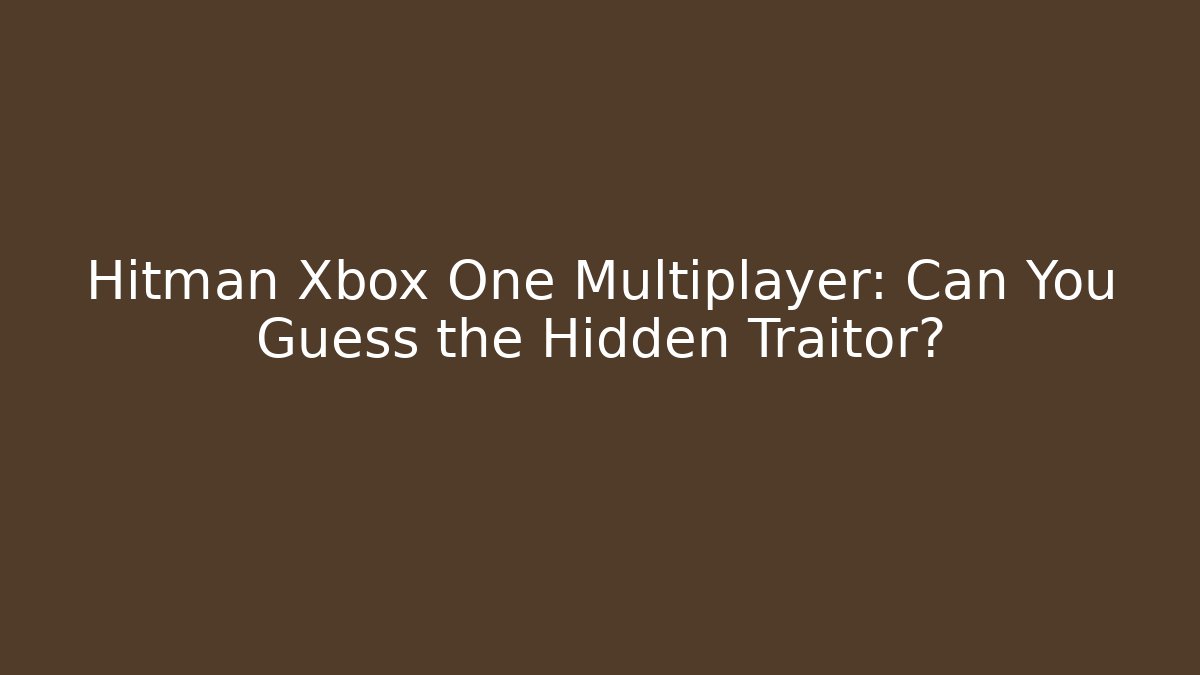Hitman Xbox One Multiplayer: Can You Guess the Hidden Traitor?