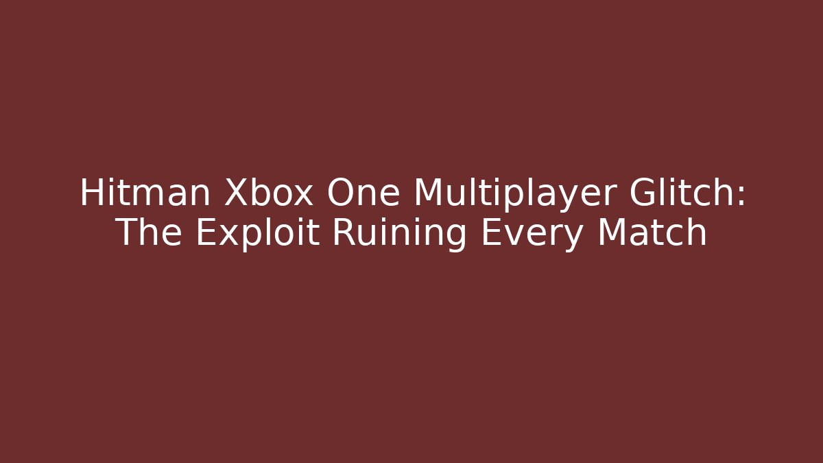 Hitman Xbox One Multiplayer Glitch: The Exploit Ruining Every Match