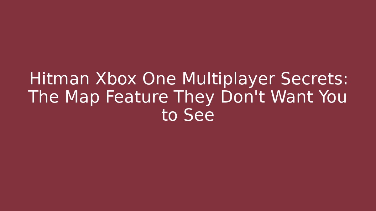 Hitman Xbox One Multiplayer Secrets: The Map Feature They Don't Want You to See