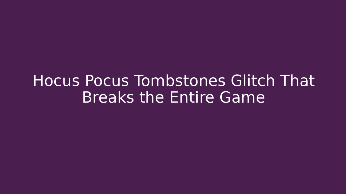 Hocus Pocus Tombstones Glitch That Breaks the Entire Game