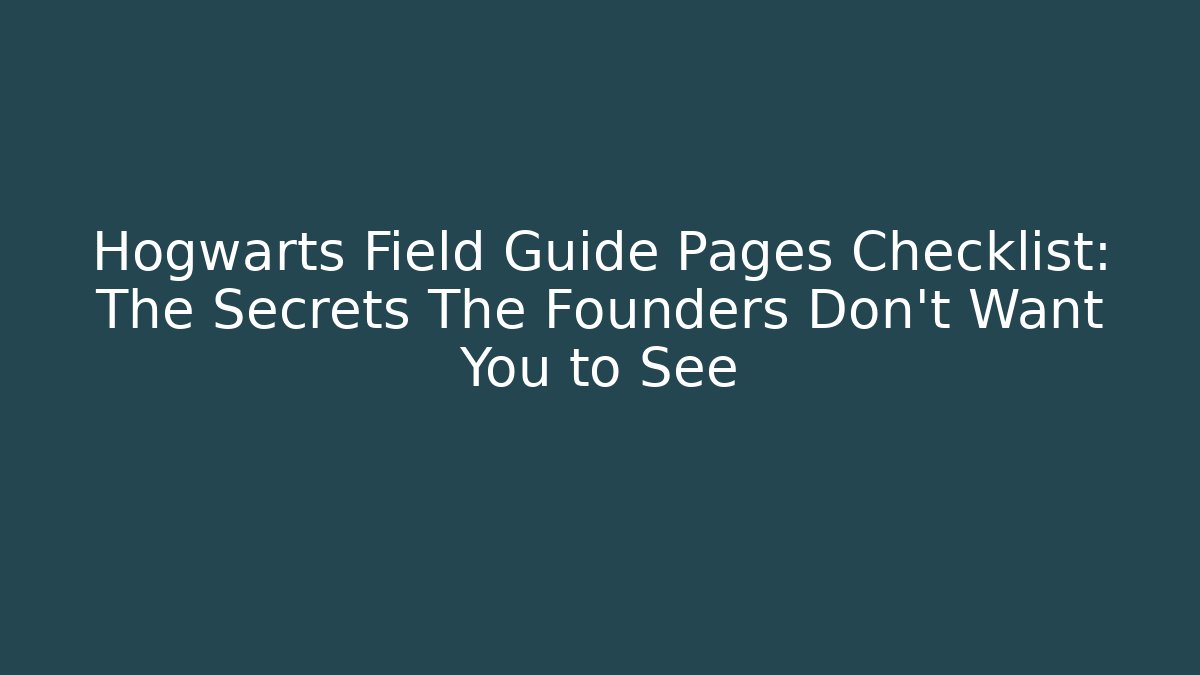 Hogwarts Field Guide Pages Checklist: The Secrets The Founders Don't Want You to See