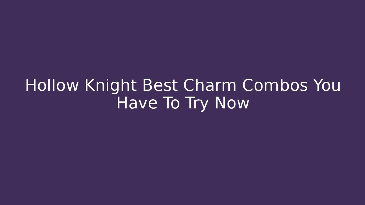 Hollow Knight Best Charm Combos You Have To Try Now
