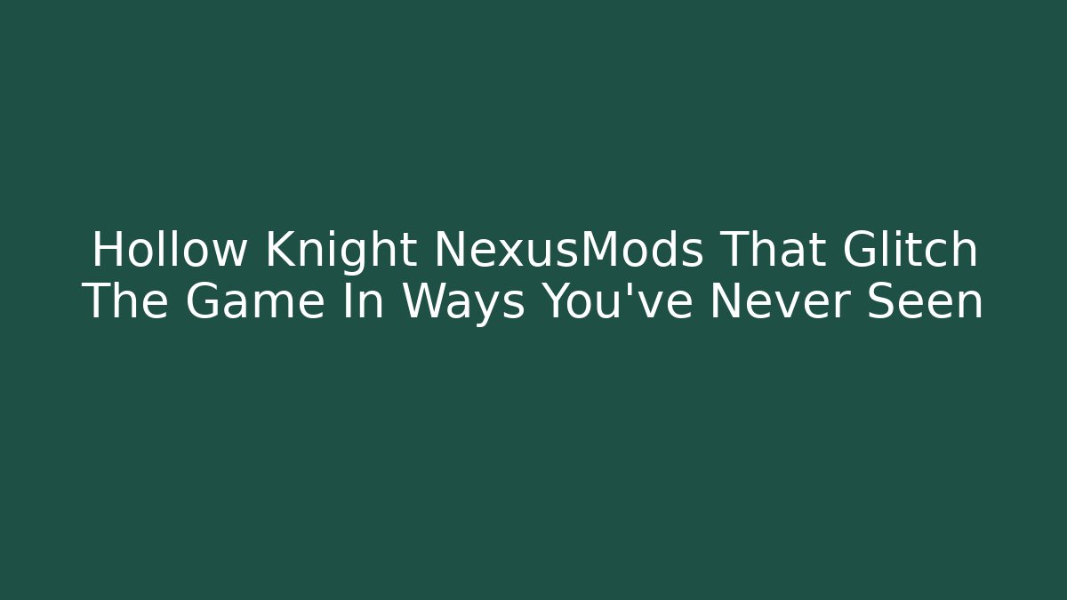 Hollow Knight NexusMods That Glitch The Game In Ways You’ve Never Seen