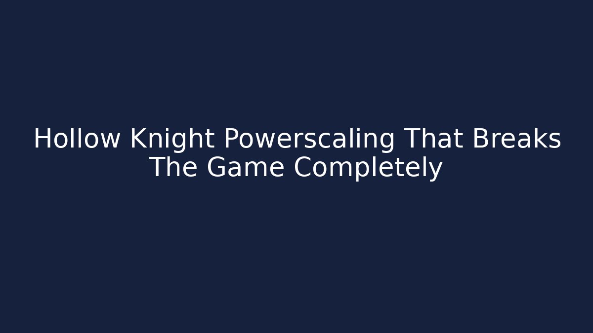 Hollow Knight Powerscaling That Breaks The Game Completely