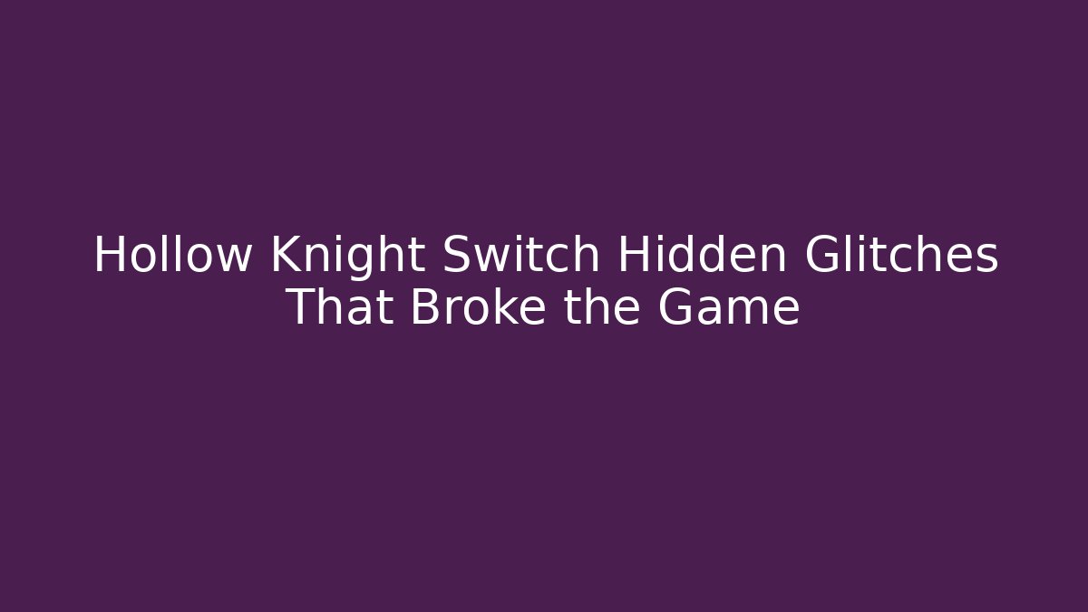 Hollow Knight Switch Hidden Glitches That Broke the Game