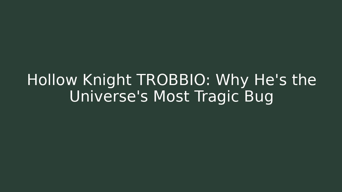 Hollow Knight TROBBIO: Why He's the Universe's Most Tragic Bug