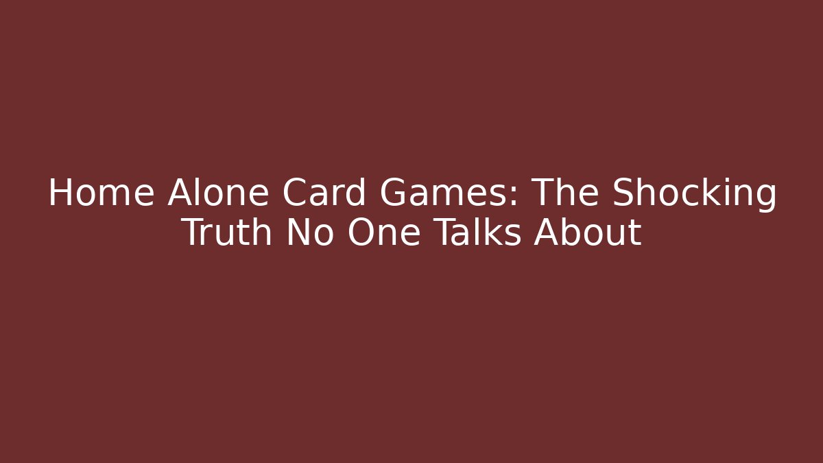 Home Alone Card Games: The Shocking Truth No One Talks About