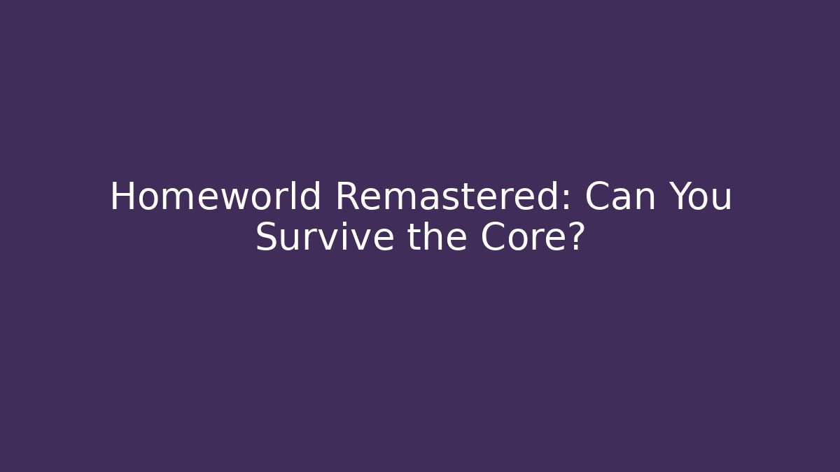 Homeworld Remastered: Can You Survive the Core? - NADclinic