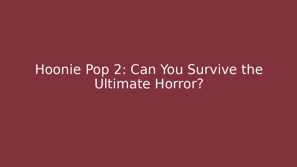 Hoonie Pop 2: Can You Survive the Ultimate Horror?