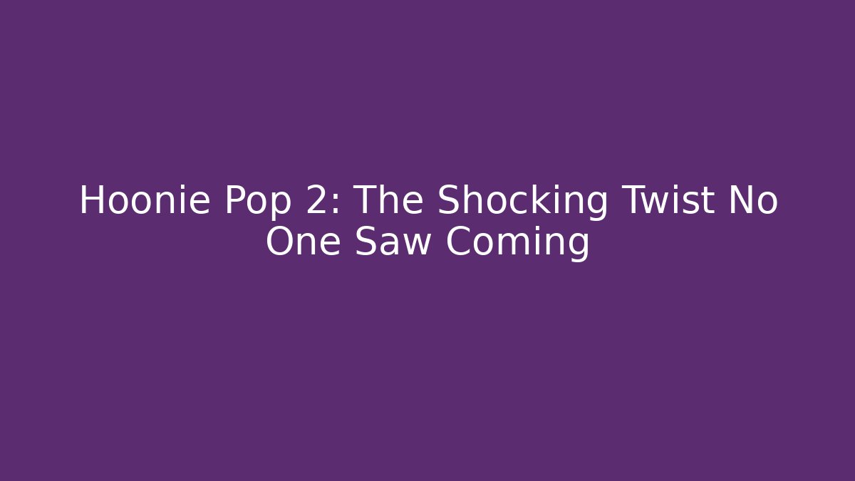 Hoonie Pop 2: The Shocking Twist No One Saw Coming