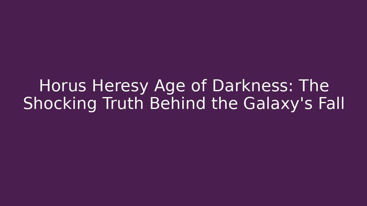 Horus Heresy Age of Darkness: The Shocking Truth Behind the Galaxy's Fall