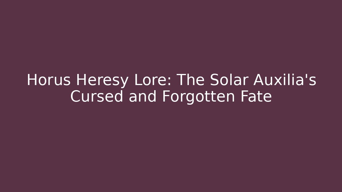 Horus Heresy Lore: The Solar Auxilia's Cursed and Forgotten Fate