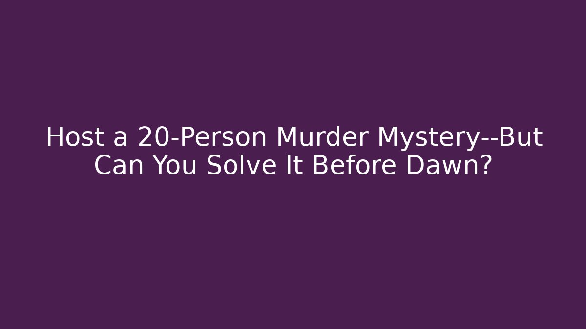 Host a 20-Person Murder Mystery—But Can You Solve It Before Dawn?