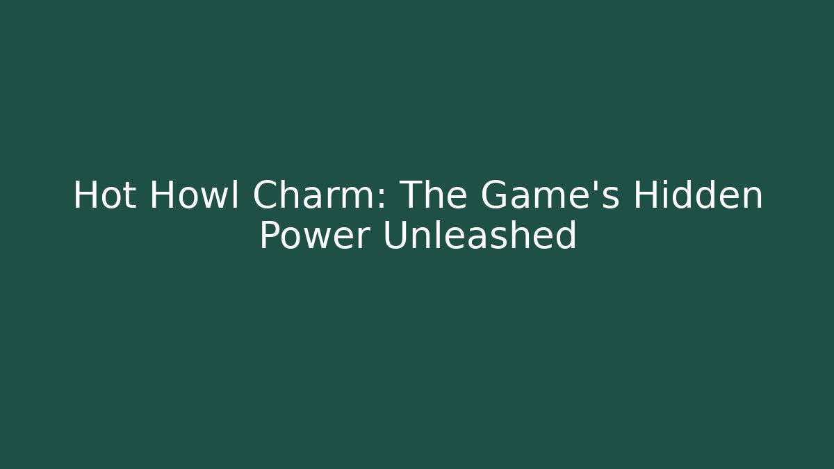 Hot Howl Charm: The Game's Hidden Power Unleashed