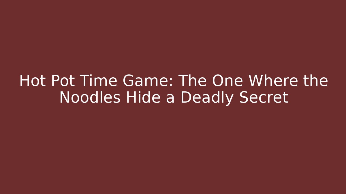 Hot Pot Time Game: The One Where the Noodles Hide a Deadly Secret