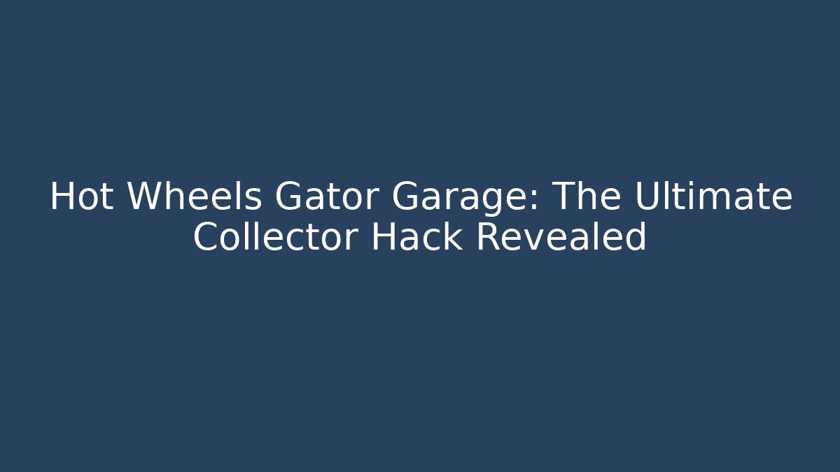 Hot Wheels Gator Garage: The Ultimate Collector Hack Revealed - NADclinic