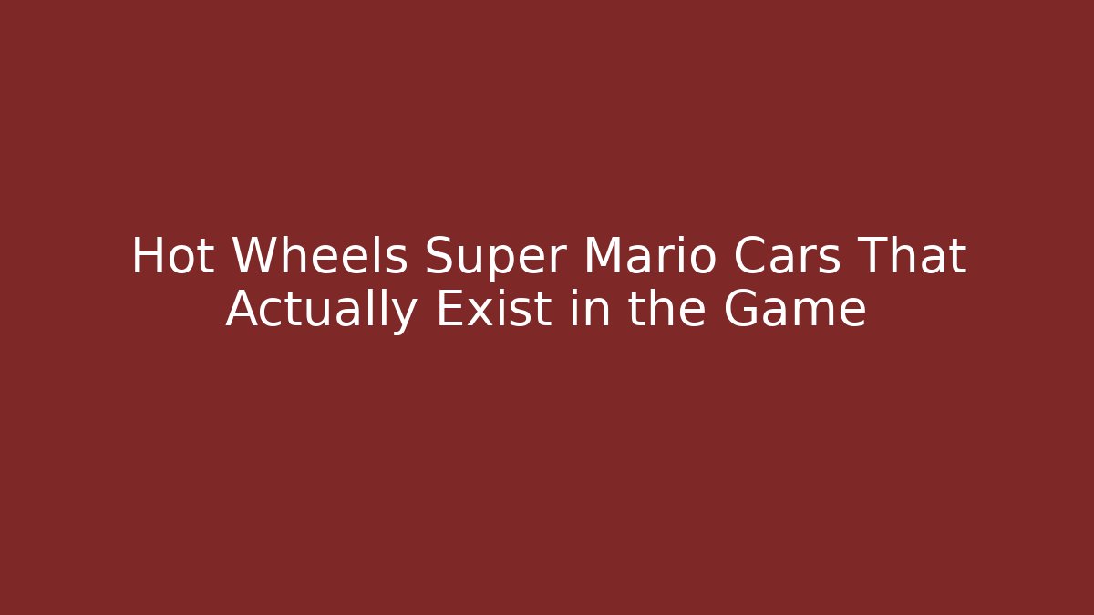 Hot Wheels Super Mario Cars That Actually Exist in the Game