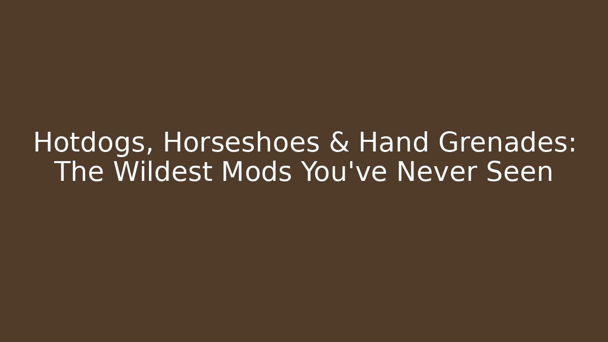 Hotdogs, Horseshoes & Hand Grenades: The Wildest Mods You’ve Never Seen