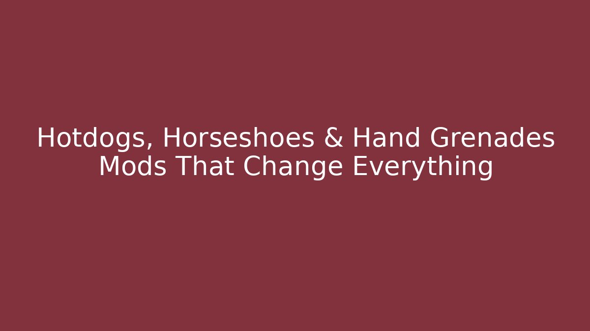 Hotdogs, Horseshoes & Hand Grenades Mods That Change Everything