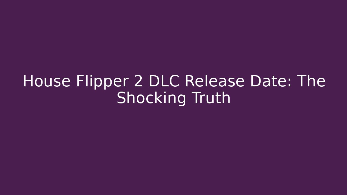 House Flipper 2 DLC Release Date: The Shocking Truth