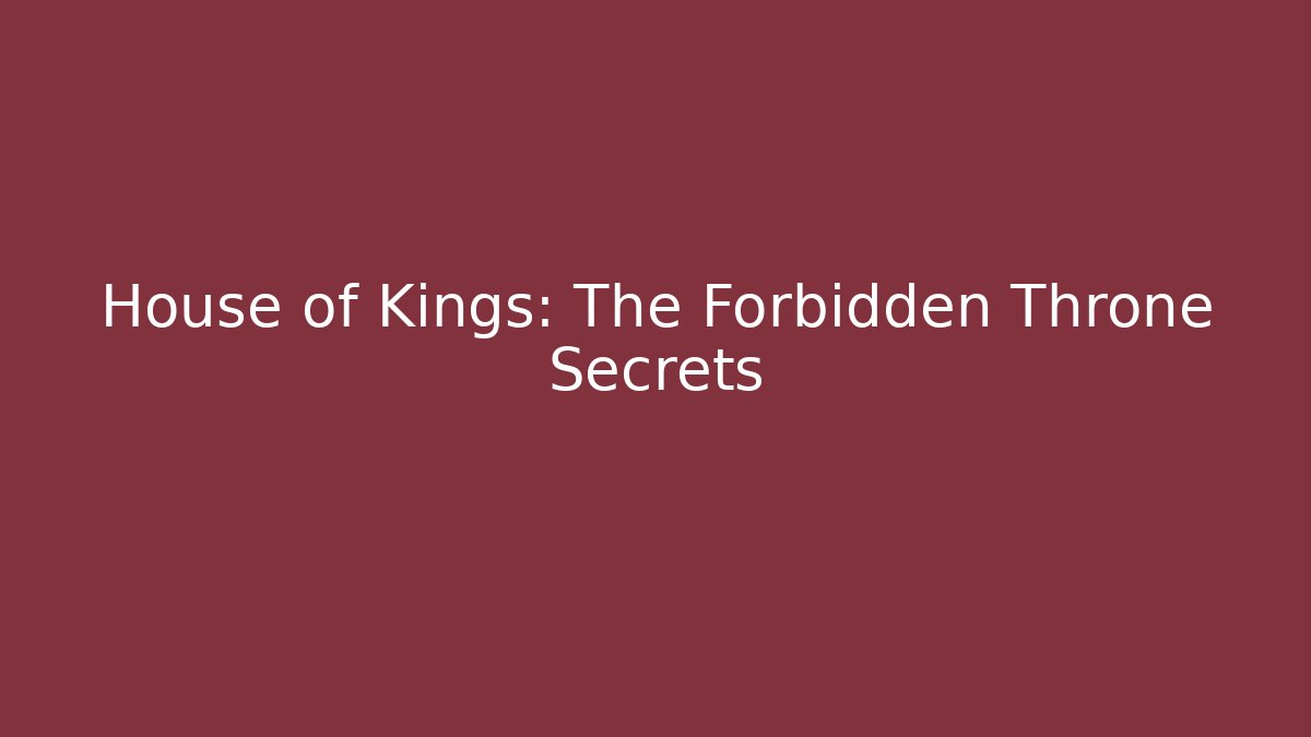 House of Kings: The Forbidden Throne Secrets