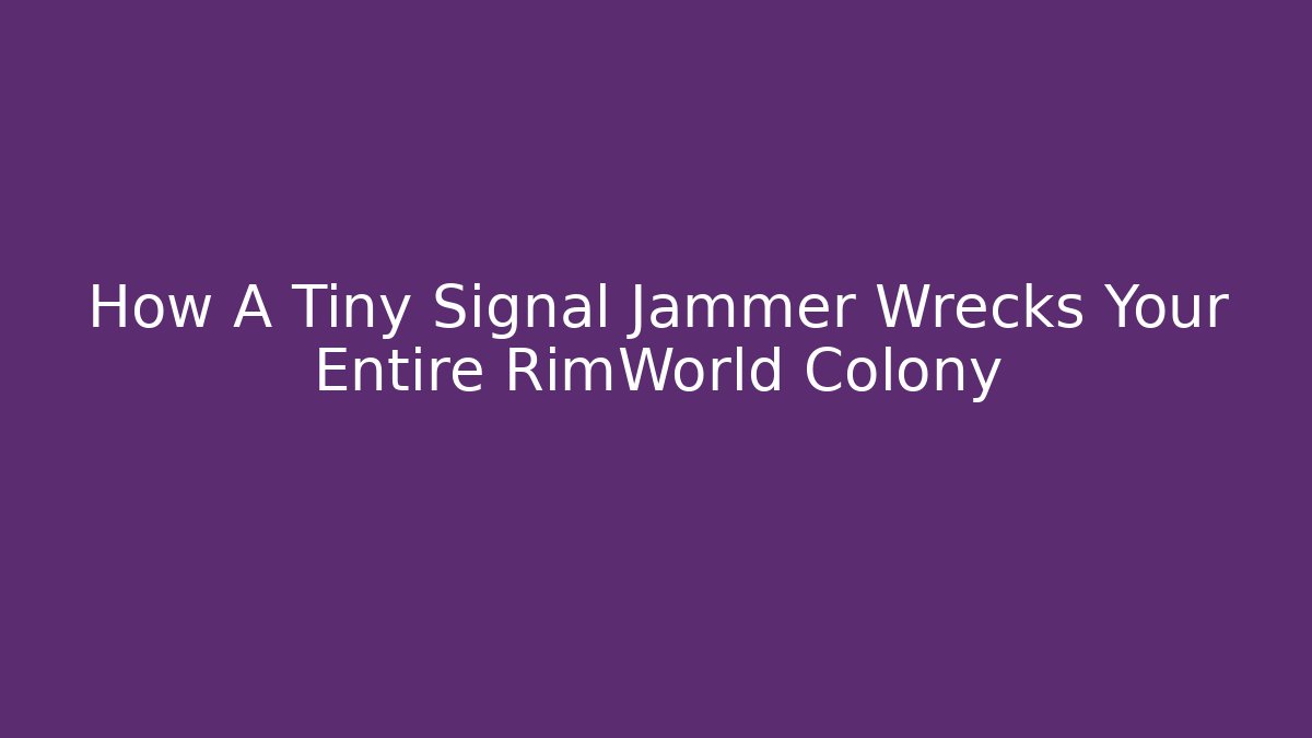 How A Tiny Signal Jammer Wrecks Your Entire RimWorld Colony