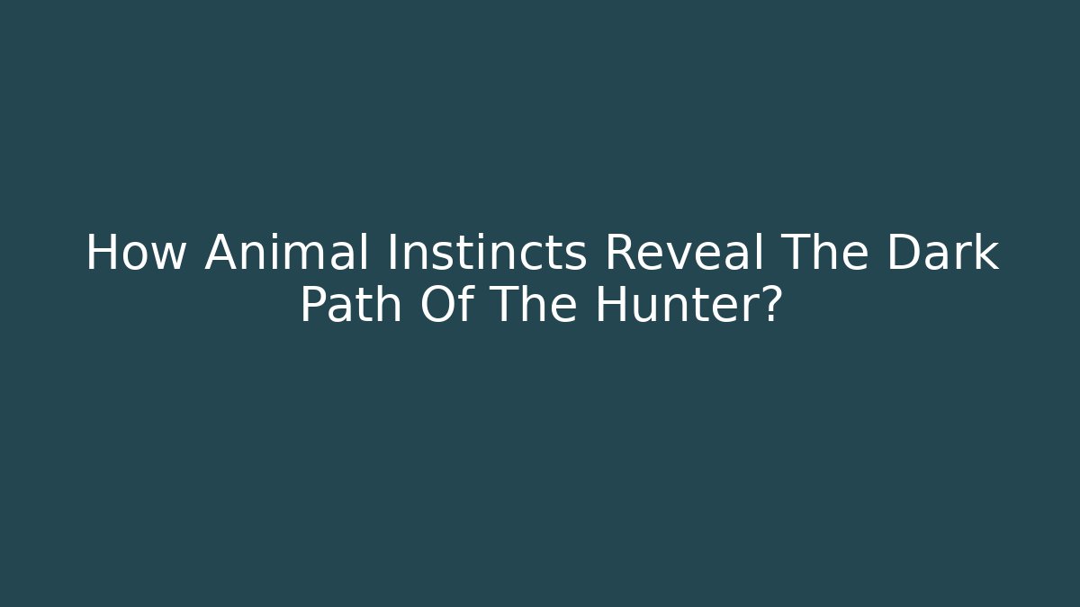How Animal Instincts Reveal The Dark Path Of The Hunter?