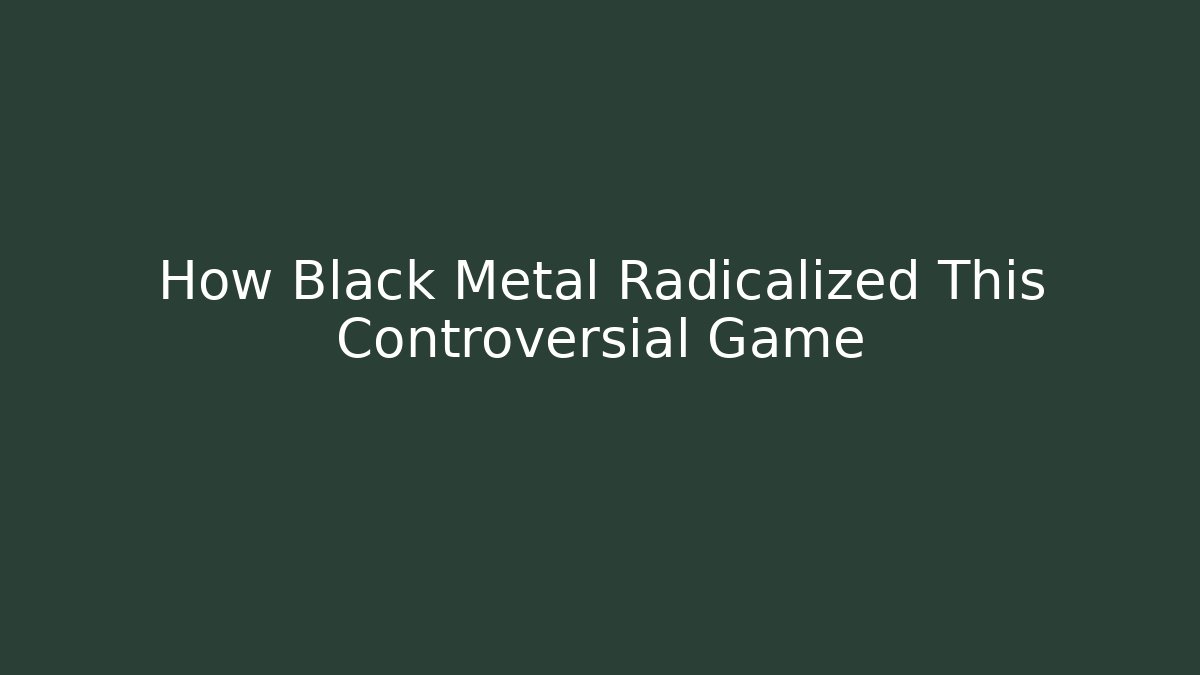 How Black Metal Radicalized This Controversial Game