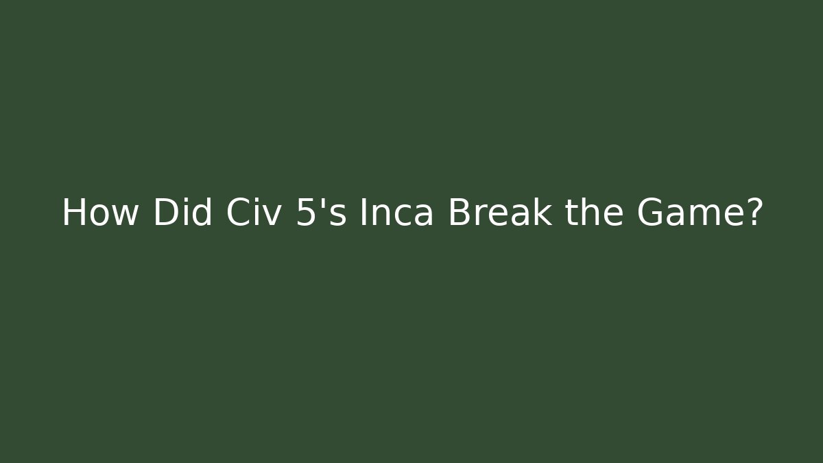 How Did Civ 5's Inca Break the Game? - NADclinic