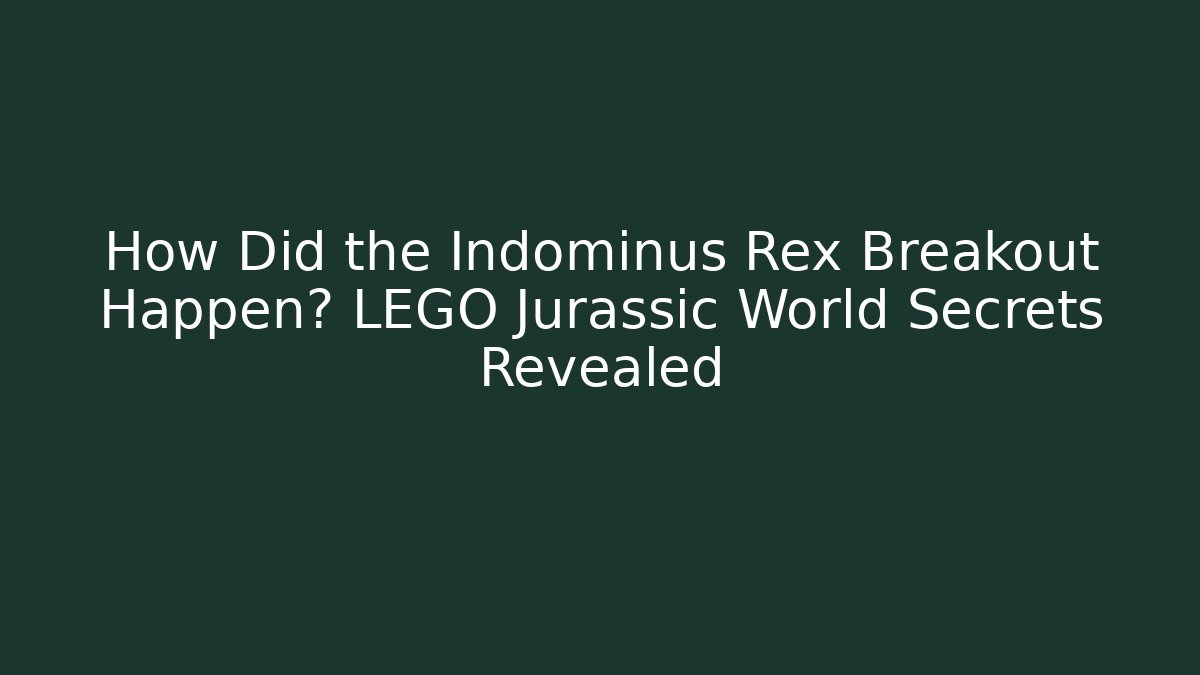 How Did the Indominus Rex Breakout Happen? LEGO Jurassic World Secrets Revealed